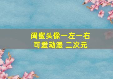 闺蜜头像一左一右可爱动漫 二次元